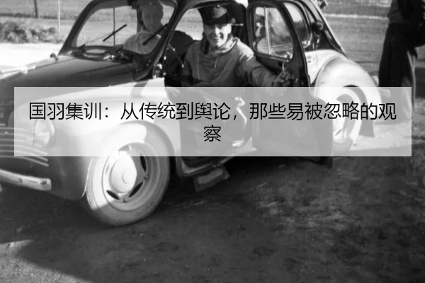 国羽集训：从传统到舆论，那些易被忽略的观察