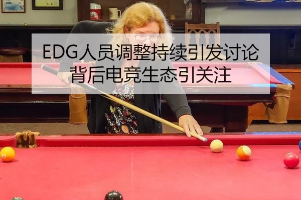 EDG人员调整持续引发讨论 背后电竞生态引关注