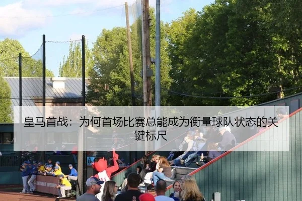 皇马首战：为何首场比赛总能成为衡量球队状态的关键标尺